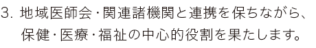 地域医師会・関連諸機関と連携を保ちながら、保険・医療・福祉の中心的役割を果たします。